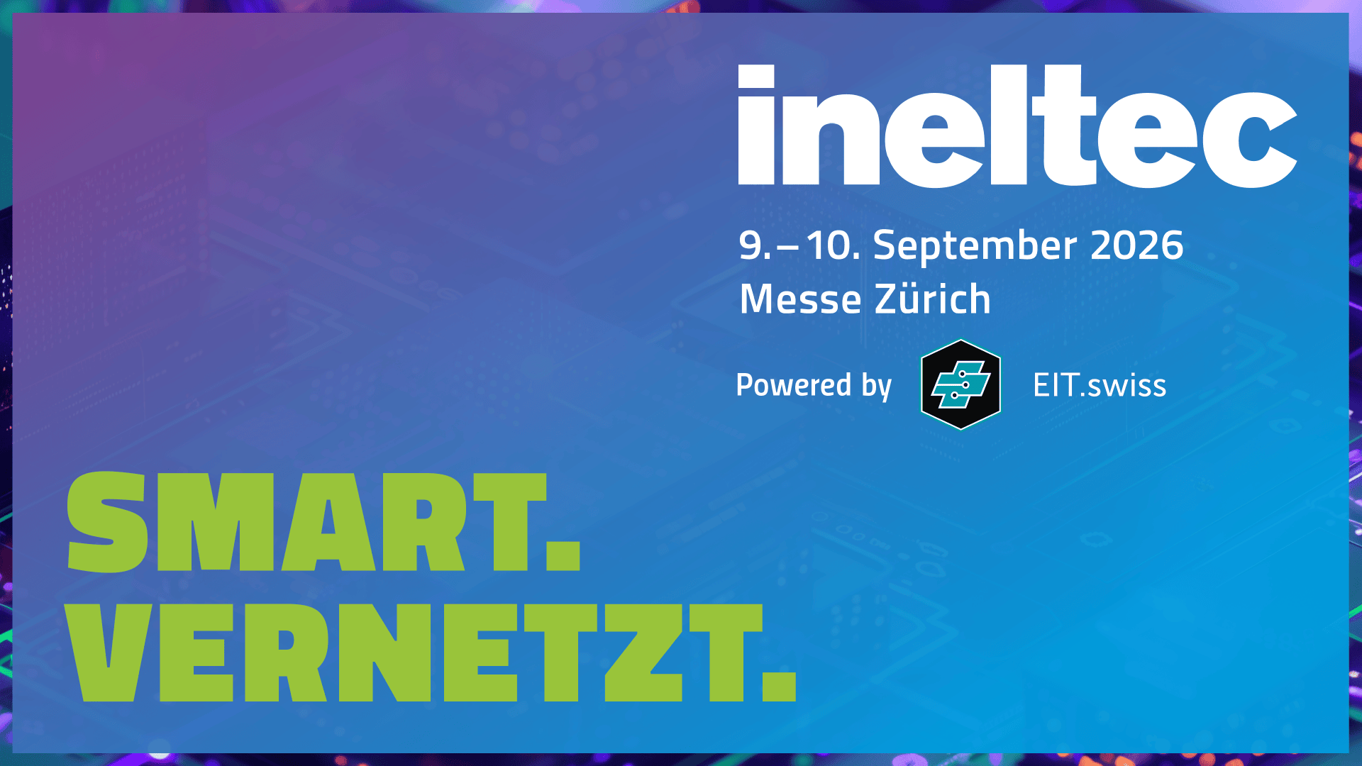 Werbegrafik für die ineltec-Veranstaltung vom 9. bis 10. September 2026 in der Messe Zürich, unterstützt von EIT.swiss. Auf einem Hintergrund mit Technikmotiven ist in großer Schrift „SMART. VERNETZT.“ zu lesen.
